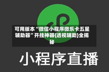 可用版本“微信小程序微乐卡五星辅助器”开挂神器{透视辅助}全揭秘