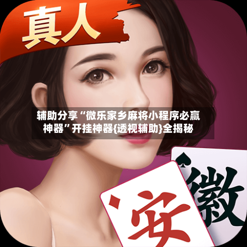 辅助分享“微乐家乡麻将小程序必赢神器”开挂神器{透视辅助}全揭秘-第2张图片