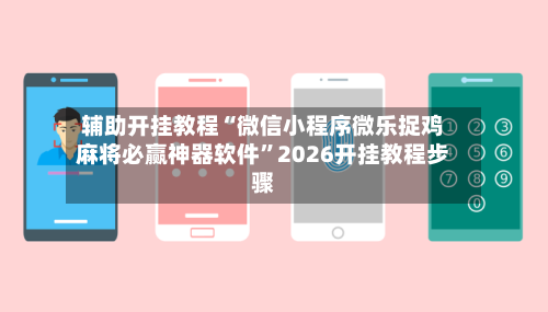 辅助开挂教程“微信小程序微乐捉鸡麻将必赢神器软件”2026开挂教程步骤-第2张图片