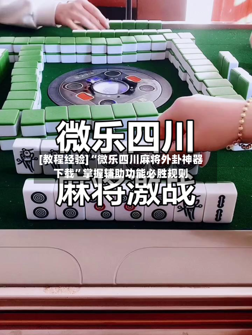 [教程经验]“微乐四川麻将外卦神器下载	”掌握辅助功能必胜规则-第3张图片
