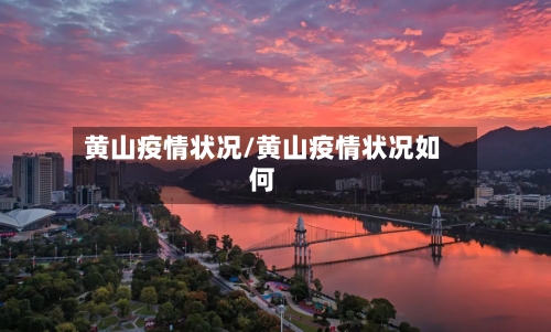 黄山疫情状况/黄山疫情状况如何