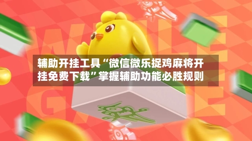 辅助开挂工具“微信微乐捉鸡麻将开挂免费下载	”掌握辅助功能必胜规则-第2张图片