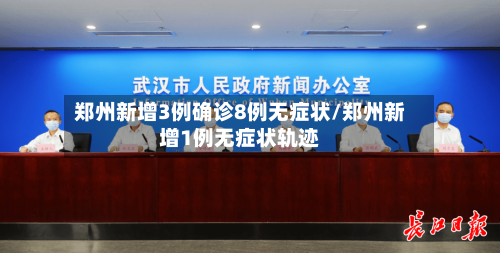 郑州新增3例确诊8例无症状/郑州新增1例无症状轨迹