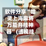 软件分享“哈灵上海麻将万能开挂神器”(透视挂)详细用法教程