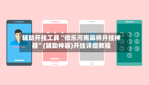 辅助开挂工具“微乐河南麻将开挂神器”(辅助神器)开挂详细教程-第2张图片