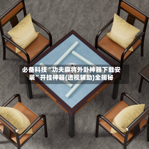 必备科技“功夫麻将外卦神器下载安装”开挂神器{透视辅助}全揭秘-第2张图片