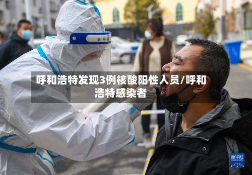 呼和浩特发现3例核酸阳性人员/呼和浩特感染者-第2张图片