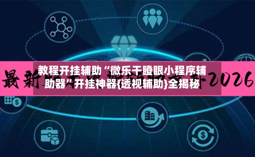 教程开挂辅助“微乐干瞪眼小程序辅助器	”开挂神器{透视辅助}全揭秘-第2张图片