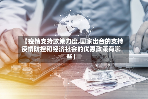 【疫情支持政策力度,国家出台的支持疫情防控和经济社会的优惠政策有哪些】-第3张图片