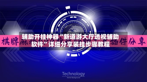 辅助开挂神器“新道游大厅透视辅助软件”详细分享装挂步骤教程-第2张图片