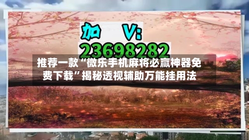 推荐一款“微乐手机麻将必赢神器免费下载”揭秘透视辅助万能挂用法-第2张图片