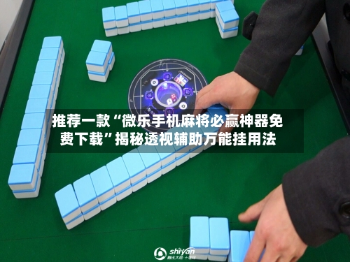 推荐一款“微乐手机麻将必赢神器免费下载”揭秘透视辅助万能挂用法