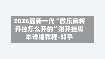 2026最新一代“微乐麻将开挂怎么开的	”附开挂脚本详细教程-知乎-第2张图片