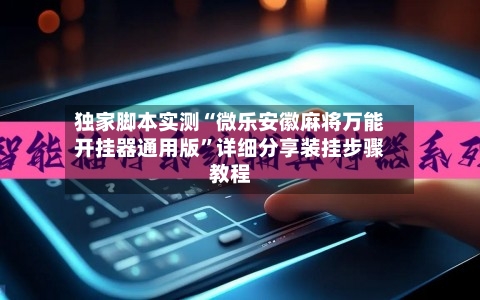 独家脚本实测“微乐安徽麻将万能开挂器通用版	”详细分享装挂步骤教程-第3张图片