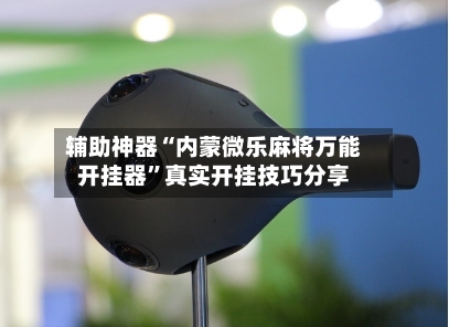 辅助神器“内蒙微乐麻将万能开挂器	”真实开挂技巧分享-第2张图片