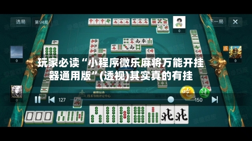 玩家必读“小程序微乐麻将万能开挂器通用版”(透视)其实真的有挂-第3张图片