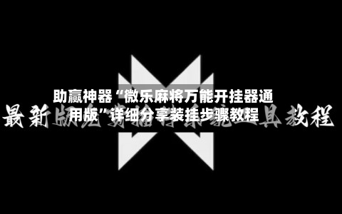 助赢神器“微乐麻将万能开挂器通用版”详细分享装挂步骤教程-第2张图片