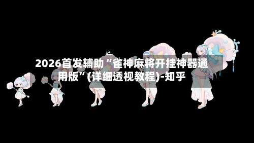 2026首发辅助“雀神麻将开挂神器通用版	”(详细透视教程)-知乎-第2张图片