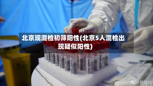 北京现混检初筛阳性(北京5人混检出现疑似阳性)-第2张图片