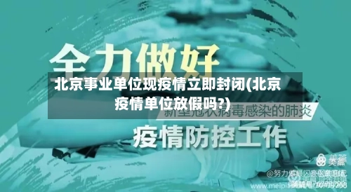 北京事业单位现疫情立即封闭(北京疫情单位放假吗?)-第2张图片
