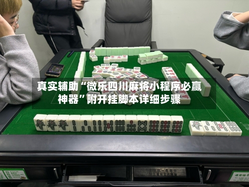 真实辅助“微乐四川麻将小程序必赢神器”附开挂脚本详细步骤-第2张图片