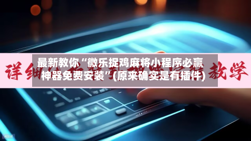 最新教你“微乐捉鸡麻将小程序必赢神器免费安装”(原来确实是有插件)-第2张图片