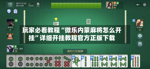 玩家必看教程“微乐内蒙麻将怎么开挂”详细开挂教程官方正版下载-第3张图片