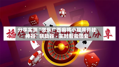 分享实测“微乐广西麻将小程序开挂神器”辅助器 - 实时智能回复-第3张图片