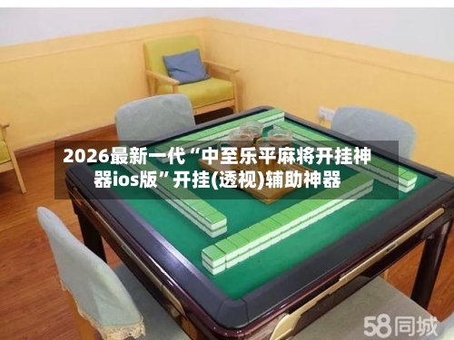 2026最新一代“中至乐平麻将开挂神器ios版	”开挂(透视)辅助神器-第2张图片