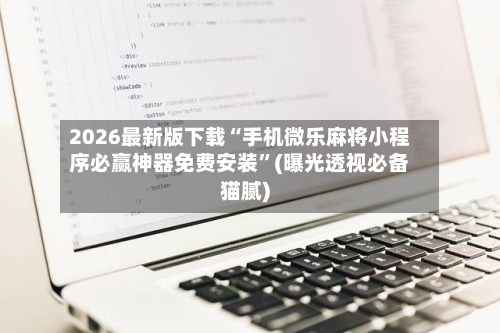 2026最新版下载“手机微乐麻将小程序必赢神器免费安装”(曝光透视必备猫腻)