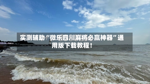 实测辅助“微乐四川麻将必赢神器”通用版下载教程！-第2张图片