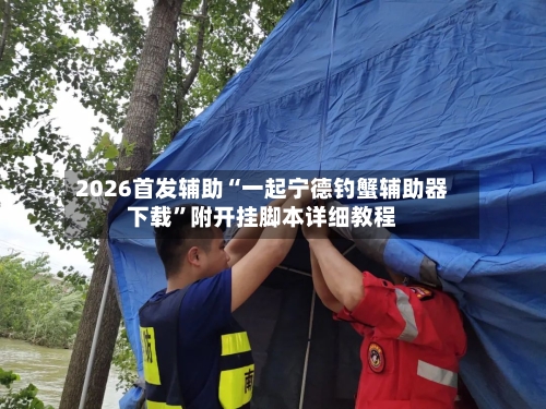 2026首发辅助“一起宁德钓蟹辅助器下载	”附开挂脚本详细教程-第2张图片