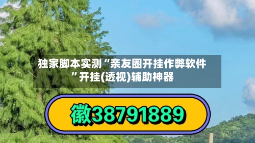 独家脚本实测“亲友圈开挂作弊软件	”开挂(透视)辅助神器-第2张图片