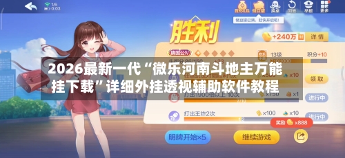 2026最新一代“微乐河南斗地主万能挂下载”详细外挂透视辅助软件教程-第3张图片