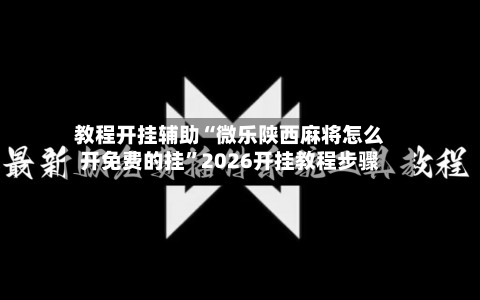 教程开挂辅助“微乐陕西麻将怎么开免费的挂”2026开挂教程步骤-第3张图片