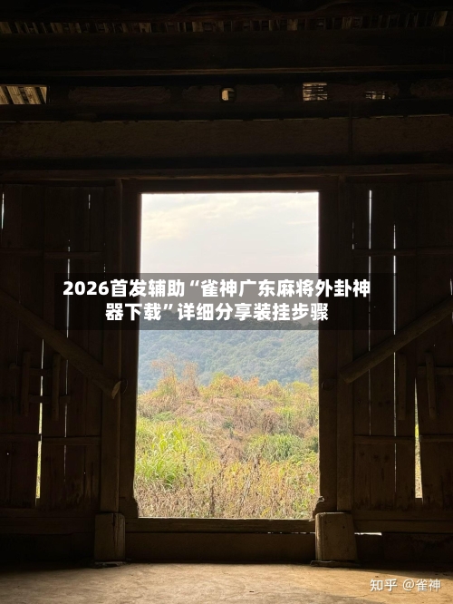 2026首发辅助“雀神广东麻将外卦神器下载”详细分享装挂步骤-第2张图片