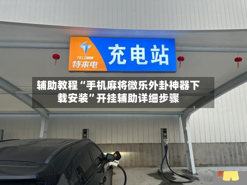 辅助教程“手机麻将微乐外卦神器下载安装”开挂辅助详细步骤-第2张图片