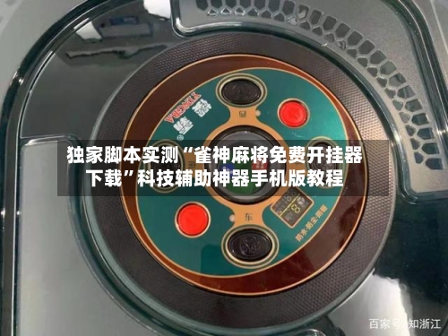 独家脚本实测“雀神麻将免费开挂器下载”科技辅助神器手机版教程-第2张图片