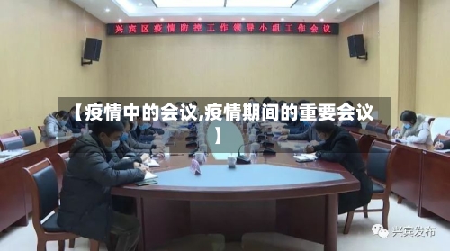 【疫情中的会议,疫情期间的重要会议】