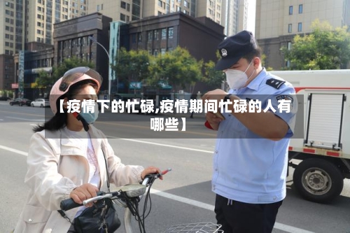 【疫情下的忙碌,疫情期间忙碌的人有哪些】