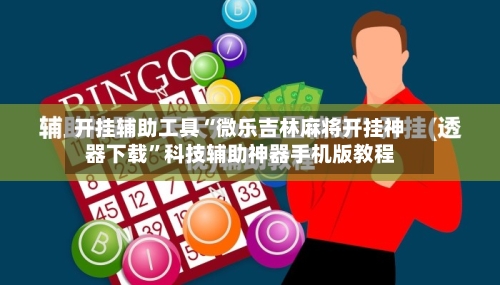 开挂辅助工具“微乐吉林麻将开挂神器下载”科技辅助神器手机版教程