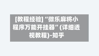 [教程经验]“微乐麻将小程序万能开挂器	”(详细透视教程)-知乎-第2张图片
