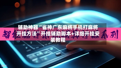 辅助神器“雀神广东麻将手机打麻将开挂方法”开挂辅助脚本+详细开挂安装教程