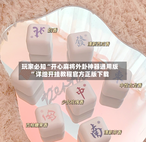 玩家必知“开心麻将外卦神器通用版”详细开挂教程官方正版下载-第3张图片