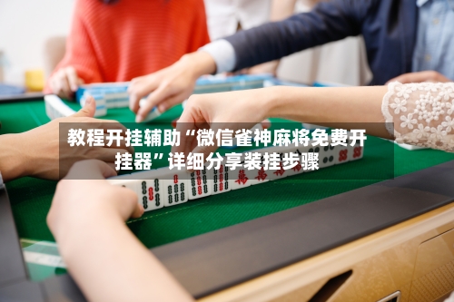 教程开挂辅助“微信雀神麻将免费开挂器	”详细分享装挂步骤-第2张图片