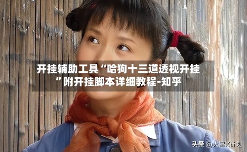 开挂辅助工具“哈狗十三道透视开挂”附开挂脚本详细教程-知乎-第2张图片