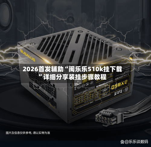 2026首发辅助“闽乐乐510k挂下载	”详细分享装挂步骤教程-第2张图片