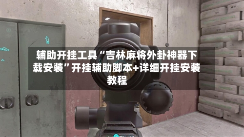 辅助开挂工具“吉林麻将外卦神器下载安装”开挂辅助脚本+详细开挂安装教程-第3张图片