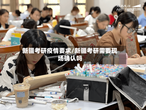 新疆考研疫情要求/新疆考研需要现场确认吗-第3张图片