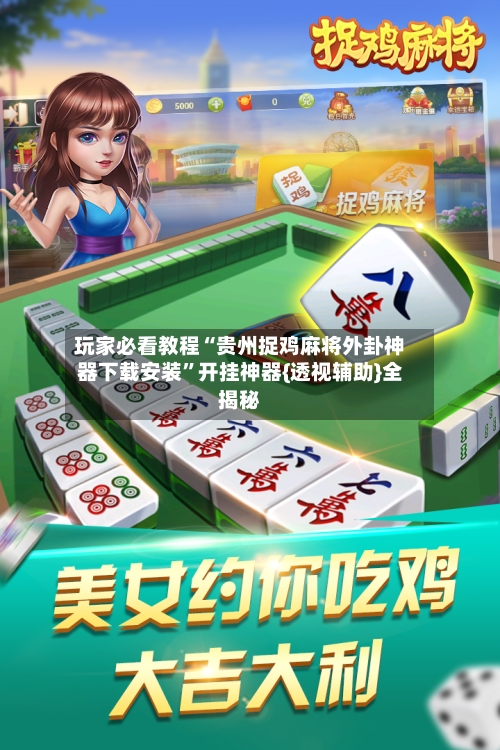 玩家必看教程“贵州捉鸡麻将外卦神器下载安装”开挂神器{透视辅助}全揭秘-第2张图片